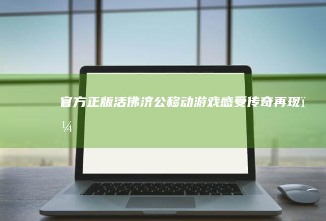 官方正版《活佛济公》移动游戏：感受传奇再现，探索奇幻世界